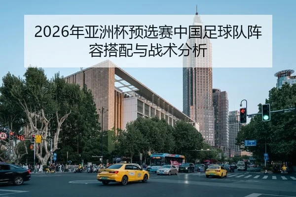 2026年亚洲杯预选赛中国足球队阵容搭配与战术分析
