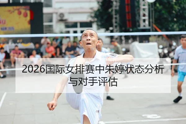 2026国际女排赛中朱婷状态分析与对手评估