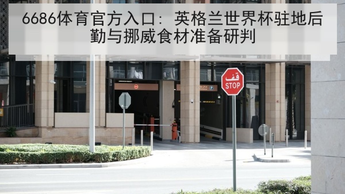 6686体育官方入口: 英格兰世界杯驻地后勤与挪威食材准备研判