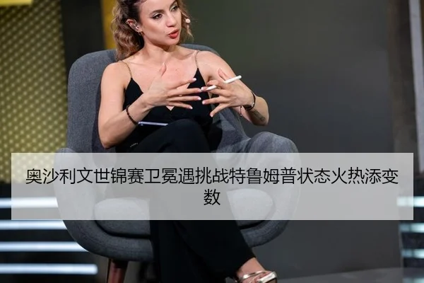 奥沙利文世锦赛卫冕遇挑战特鲁姆普状态火热添变数