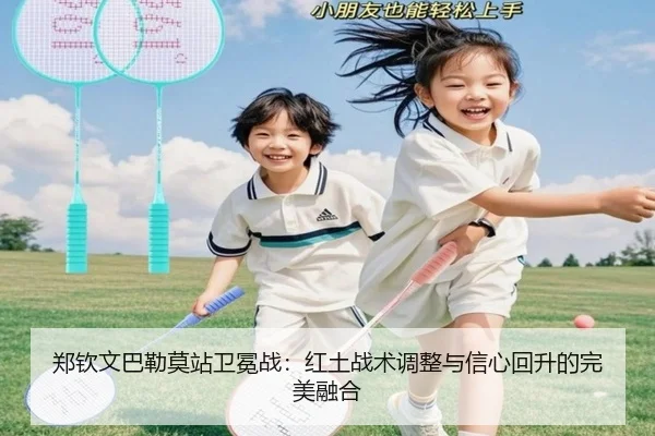 郑钦文巴勒莫站卫冕战：红土战术调整与信心回升的完美融合
