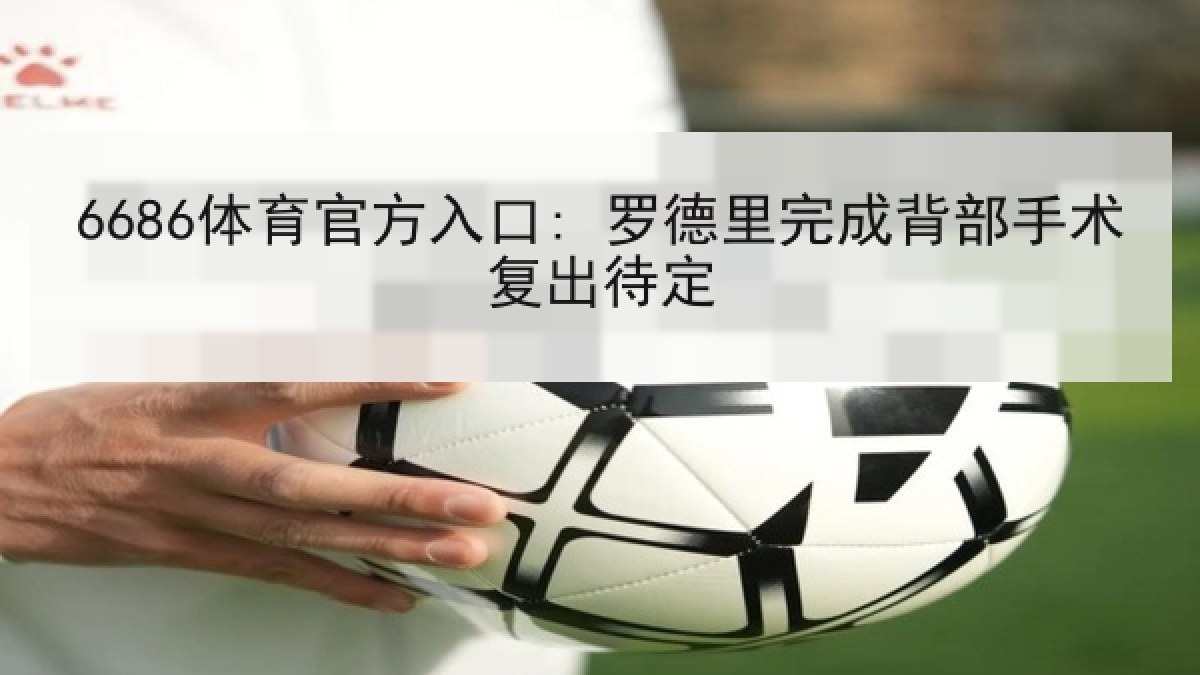 6686体育官方入口: 罗德里完成背部手术复出待定